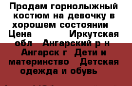 Продам горнолыжный костюм на девочку в хорошем состоянии › Цена ­ 1 500 - Иркутская обл., Ангарский р-н, Ангарск г. Дети и материнство » Детская одежда и обувь   